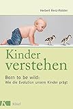 Kinder verstehen. Born to be wild: Wie die Evolution unsere Kinder prägt. Mit einem Vorwort von Remo Largo