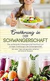 Ernährung in der Schwangerschaft: Das umfassende Schwangerschaft Kochbuch zur richtigen Ernährung in der Schwangerschaft mit vielen Tipps und ... Rezepten (Schwangerschaft Ernährung, Band 1)